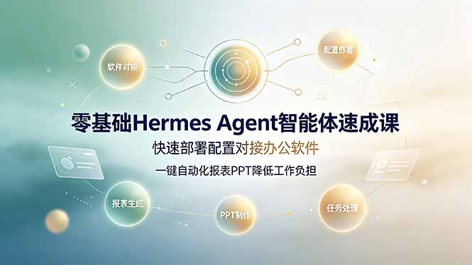 零基础Hermes Agent智能体速成课，快速部署配置对接办公软件；一键自动化报表PPT降低工作负担-91副业网