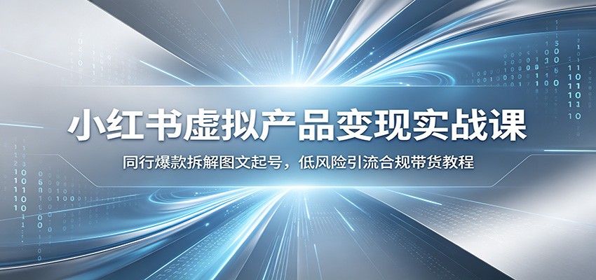 小红书虚拟产品变现实战课：同行爆款拆解图文起号，低风险引流合规带货教程-91副业网