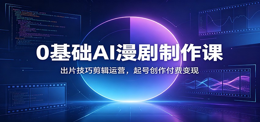 0基础AI漫剧制作课：出片技巧剪辑运营，起号创作付费变现-91副业网