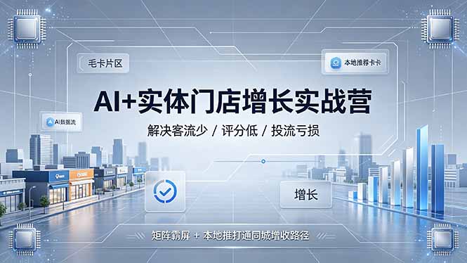 AI+实体门店增长实战营，解决客流少/评分低/投流亏损；矩阵霸屏+本地推打通同城增收路径-91副业网