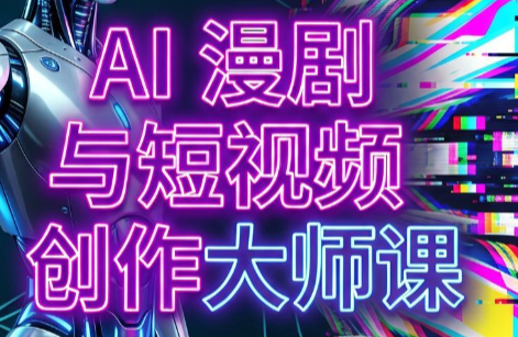 AI漫剧+AI短视频大师课(更新6月)-91副业网