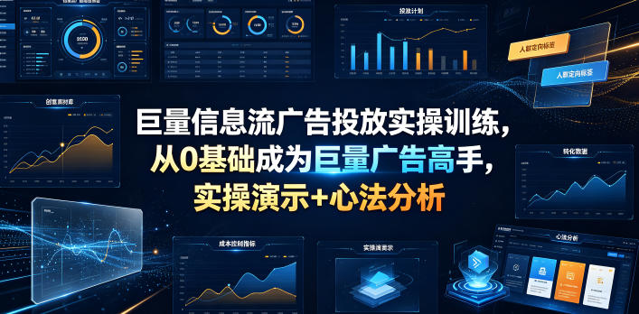 巨量信息流广告投放实操训练,从0基础成为巨量广告高手,实操演示+心法分析-91副业网
