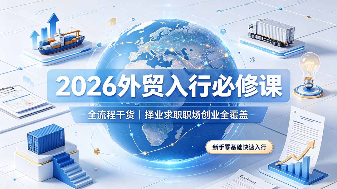 2026外贸入行必修课｜全流程干货，择业求职职场创业全覆盖，新手零基础快速入行-91副业网