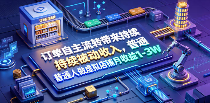订单自主流转带来持续被动收入,普通人做虚拟店铺月收益1-3W【揭秘】-91副业网