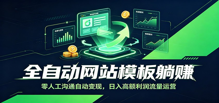 全自动网站模板躺赚:零人工沟通自动变现,日入高额利润流量运营-91副业网