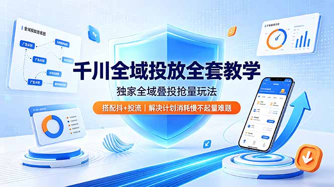 千川全域投放全套教学，独家全域叠投抢量玩法，搭配抖+投流，解决计划消耗慢不起量难题-91副业网