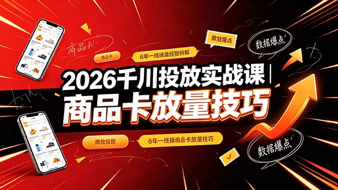 2026千川投放实战课｜6年一线操盘经验拆解，通俗讲解全域投放，吃透商品卡放量技巧-91副业网