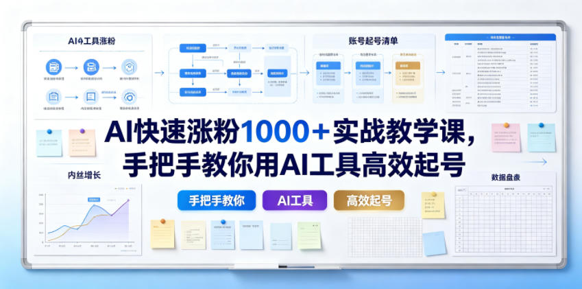 AI快速涨粉1000+实战教学课,手把手教你用AI工具高效起号-91副业网