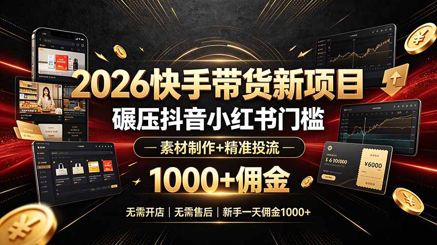 2026快手带货新项目｜碾压抖音小红书门槛，素材制作+精准投流，无需开店，无需售后，新手一天佣金1000+-91副业网