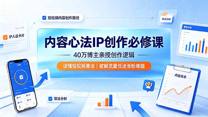 内容心法IP创作必修课：40万博主亲授创作逻辑，读懂短视频算法，破解流量低迷涨粉难题-91副业网