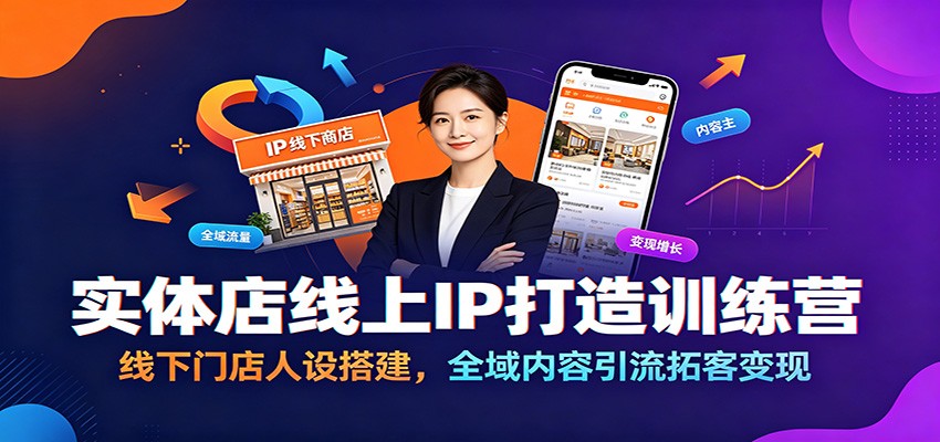 实体店线上IP打造训练营：线下门店人设搭建，全域内容引流拓客变现-91副业网