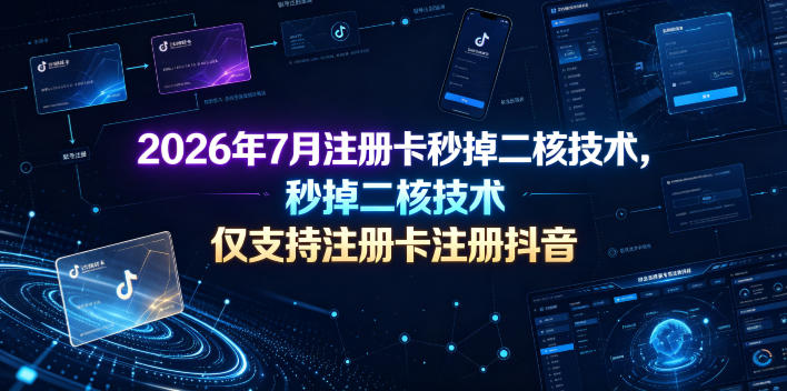 2026年7月注册卡秒掉二核技术,仅支持注册卡注册抖音-91副业网
