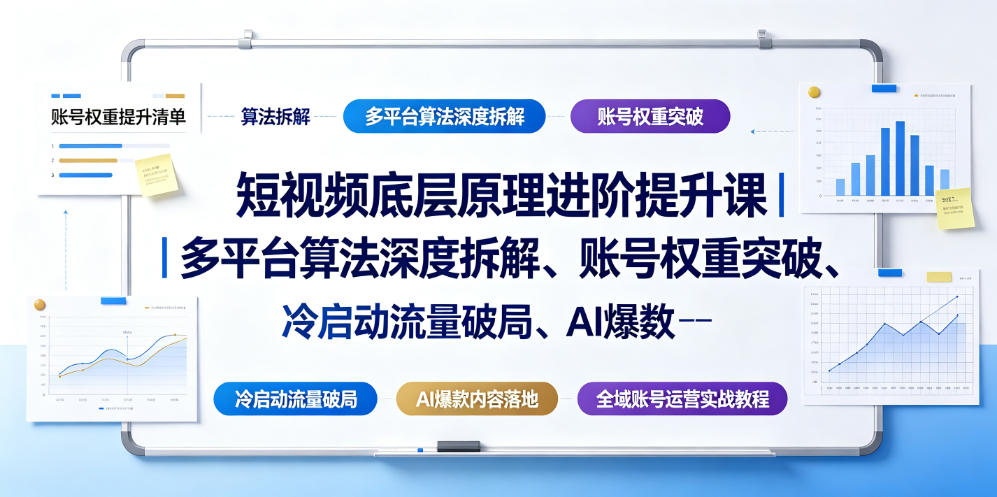 短视频底层原理进阶提升课｜多平台算法深度拆解、账号权重突破、冷启动流量破局、AI爆款内容落地与全域账号运营实战教程-91副业网