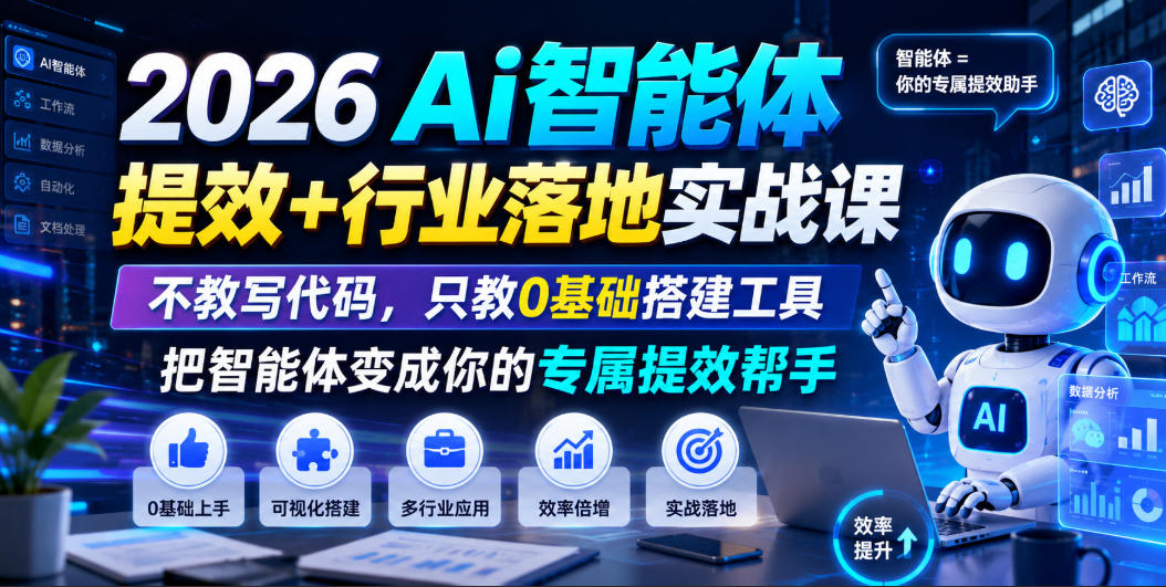2026Ai智能体提效+行业落地实战课，不教写代码，只教0基础搭建工具把智能体变成你的专属提效帮手-91副业网