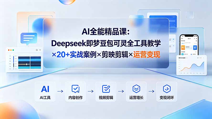AI全能精品课：Deepseek即梦豆包可灵全工具教学×20+实战案例×剪映剪辑×运营变现-91副业网