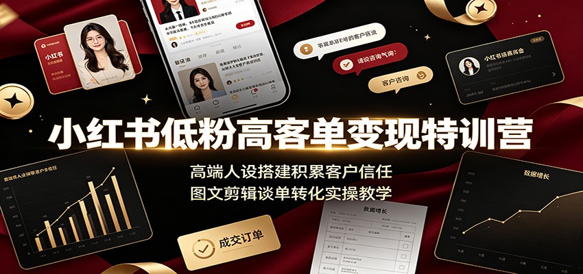 小红书低粉高客单变现特训营:高端人设搭建积累客户信任,图文剪辑谈单转化实操教学-91副业网