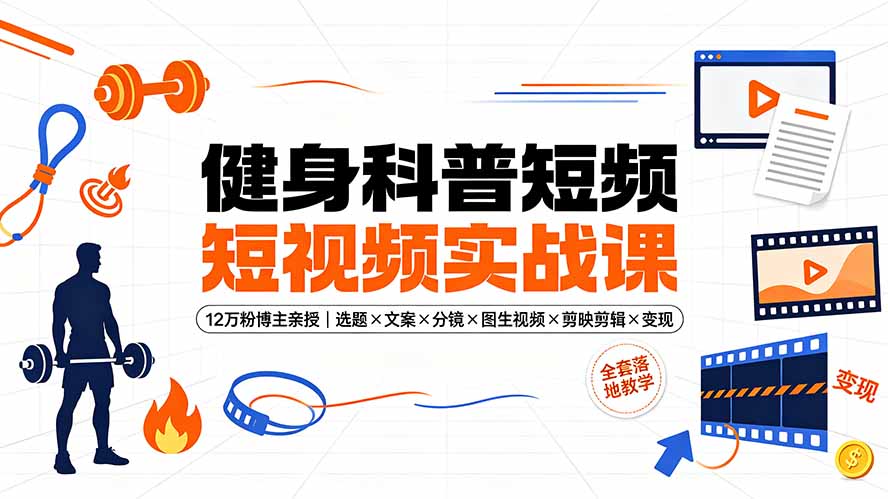健身科普短视频实战课-12万粉博主亲授｜选题×文案×分镜×图生视频×剪映剪辑×变现，全套落地教学-91副业网