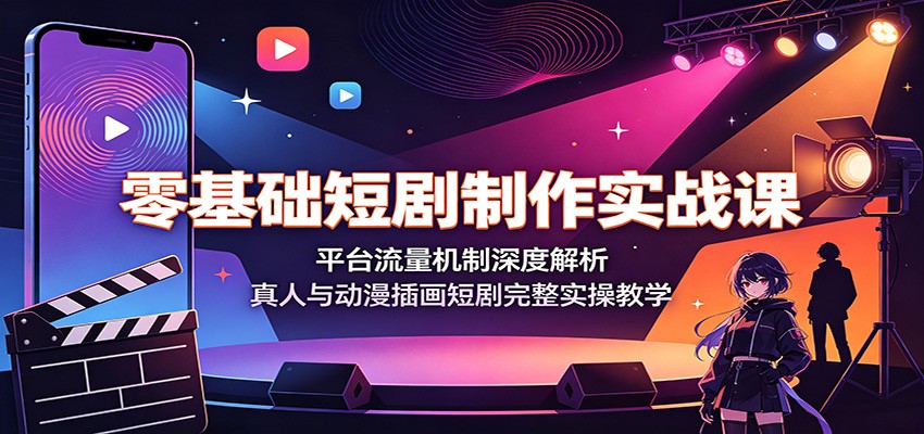 零基础短剧制作实战课：平台流量机制深度解析，真人与动漫插画短剧完整实操教学-91副业网