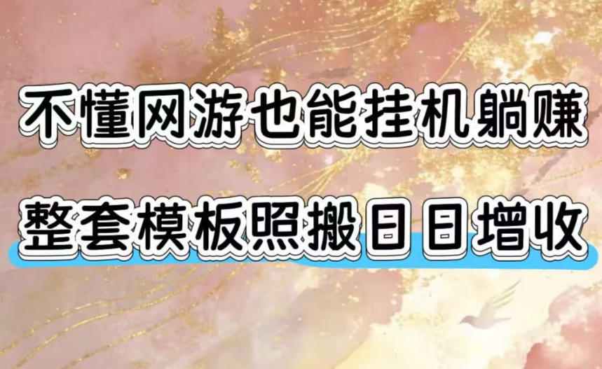 不懂网游也能挂G躺賺，整套模板照搬日日增收，单机每天稳定1000+【揭秘】-91副业网