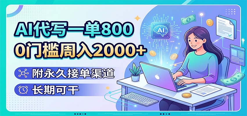 AI代写一单800，0门槛周入2000+，附永久接单渠道，长期可干-91副业网