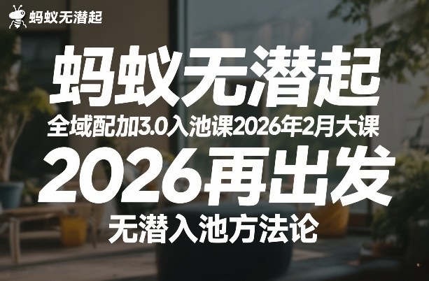蚂蚁无潜不起全域配抖加3.0入池课2026年2月大课，​2026再出发，无潜入池方法论(更新0714)-91副业网