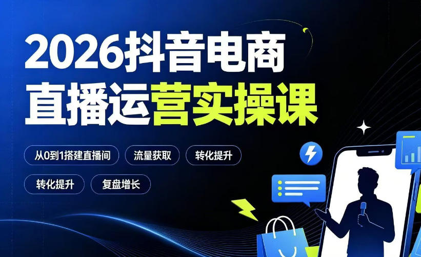 2026抖音电商直播运营实操课：从0到1搭建直播间，掌握流量获取、千川投放、转化提升与复盘增长-91副业网