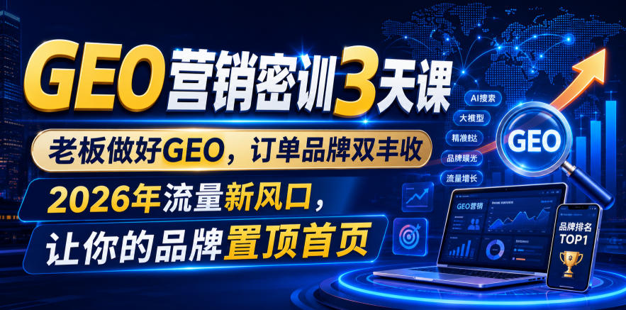 GEO营销密训3天课，老板做好GEO，订单品牌双丰收，2026年流量新风口，让你的品牌置顶首页-91副业网