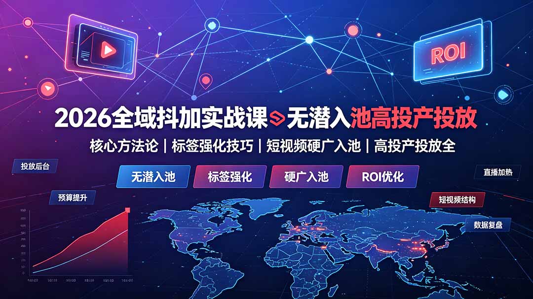2026全域抖加实战课：无潜入池核心方法论｜标签强化技巧｜短视频硬广入池｜高投产投放全教程-91副业网