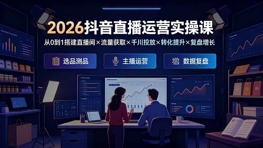 2026抖音直播运营实操课：从0到1搭建直播间×流量获取×千川投放×转化提升×复盘增长，系统掌握完整闭环-91副业网