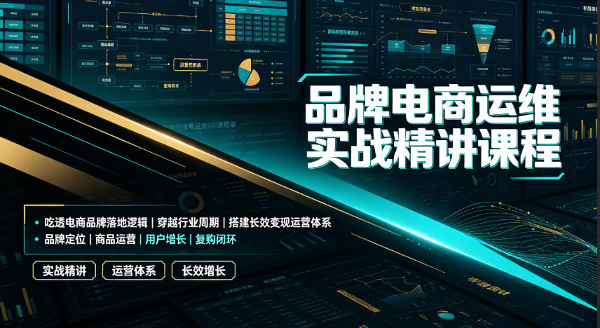 品牌电商运维实战精讲课程｜吃透电商品牌落地逻辑、穿越行业周期、搭建长效变现运营体系-91副业网