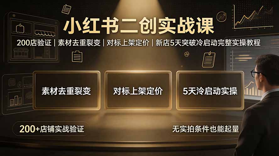 小红书二创实战课：200店验证｜素材去重裂变｜对标上架定价｜新店5天突破冷启动完整实操教程-91副业网