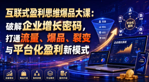 互联式盈利思维爆品大课：破解企业增长密码，打通流量、爆品、裂变与平台化盈利新模式-91副业网
