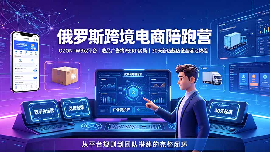 2026俄罗斯跨境电商陪跑营：OZON+WB双平台｜选品广告物流ERP实操｜30天新店起店全套落地教程-91副业网
