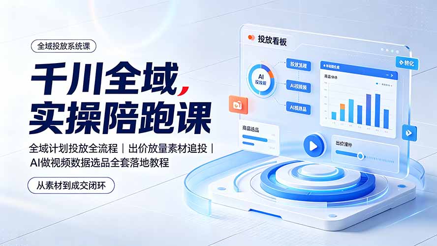 千川全域实操陪跑课:全域计划投放全流程|出价放量素材追投|AI做视频数据选品全套落地教程-91副业网