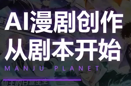 漫聚星球·AI漫剧全流程制作基础课程-91副业网