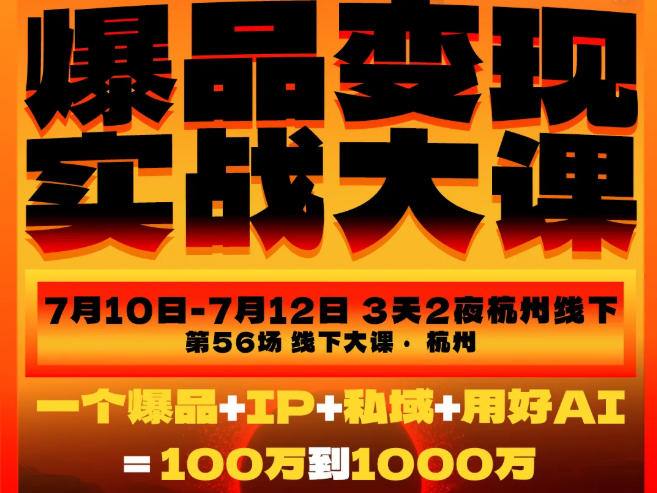 爆品变现实战大课，从爆品，到流量，到成交，一个爆品+IP+私域+用好AI=100W到1000W(7月10-12日)-91副业网