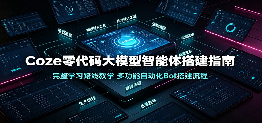 Coze零代码大模型智能体搭建指南:完整学习路线教学,多功能自动化Bot搭建流程-91副业网