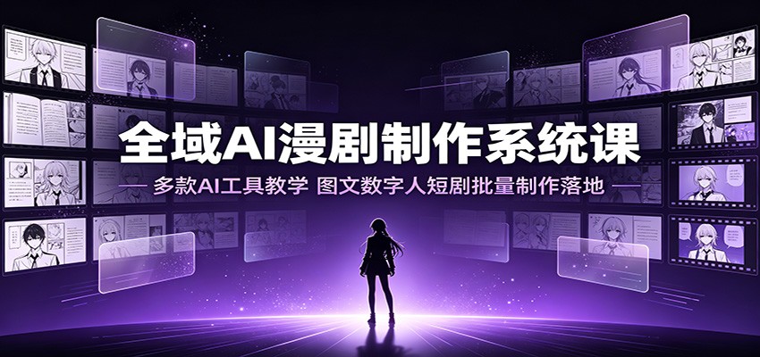 全域AI漫剧制作系统课：多款AI工具教学，图文数字人短剧批量制作落地-91副业网