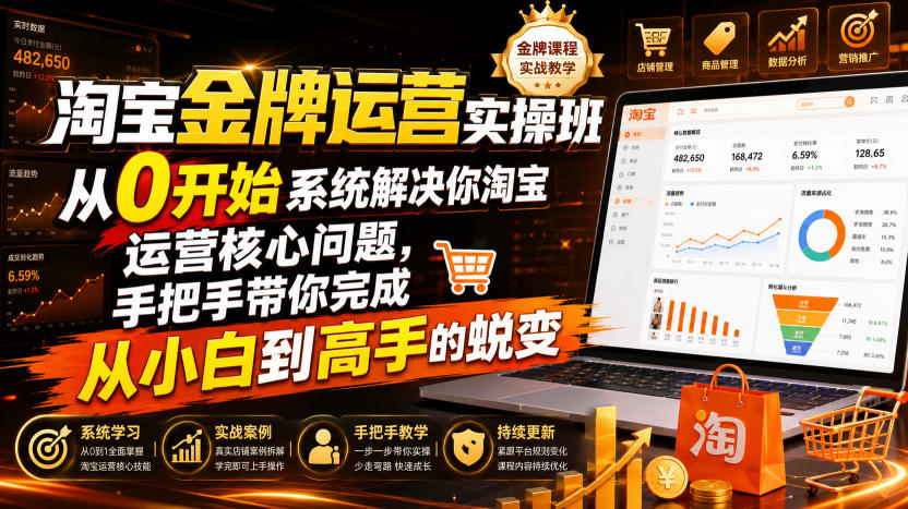 淘宝金牌运营实操班,从0开始系统解决你淘宝运营核心问题,手把手带你完成从小白到高手的蜕变(2026年7月)-91副业网