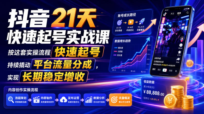 抖音21天快速起号实战课,按这套实操流程快速起号,持续撬动平台流量分成,实现长期稳定增收-91副业网