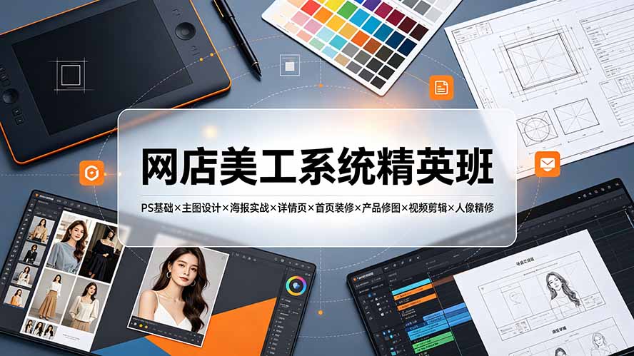 网店美工系统精英班-7月:PS基础×主图设计×海报实战×详情页×首页装修×产品修图×视频剪辑×人像精修。-91副业网