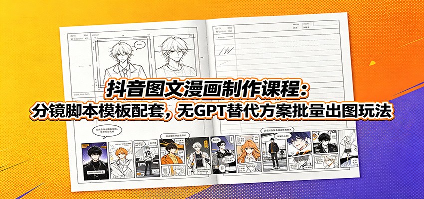 抖音图文漫画制作课程:分镜脚本模板配套,无GPT替代方案批量出图玩法-91副业网