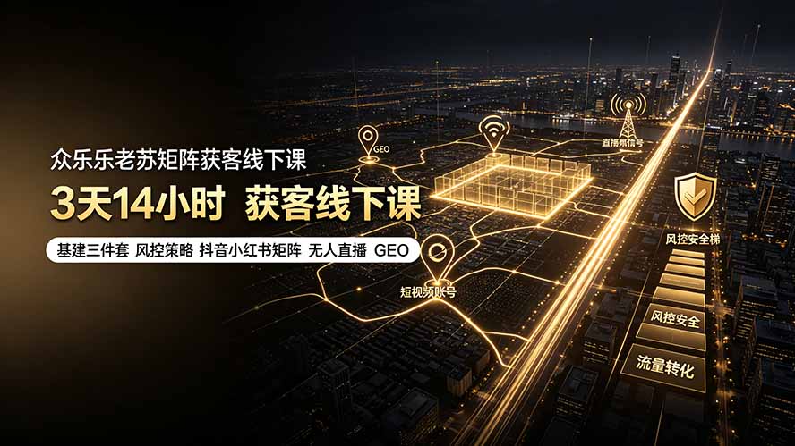 众乐乐老苏矩阵获客线下课:3天14小时×基建三件套×风控策略×抖音小红书矩阵×无人直播×GEO-91副业网