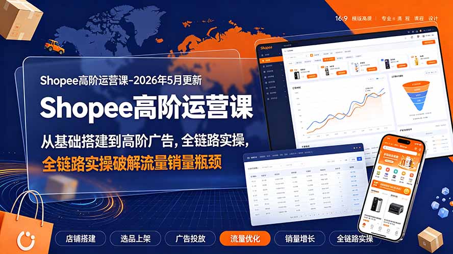 Shopee高阶运营课-2026年更新,从基础搭建到高阶广告,全链路实操破解流量销量瓶颈-91副业网