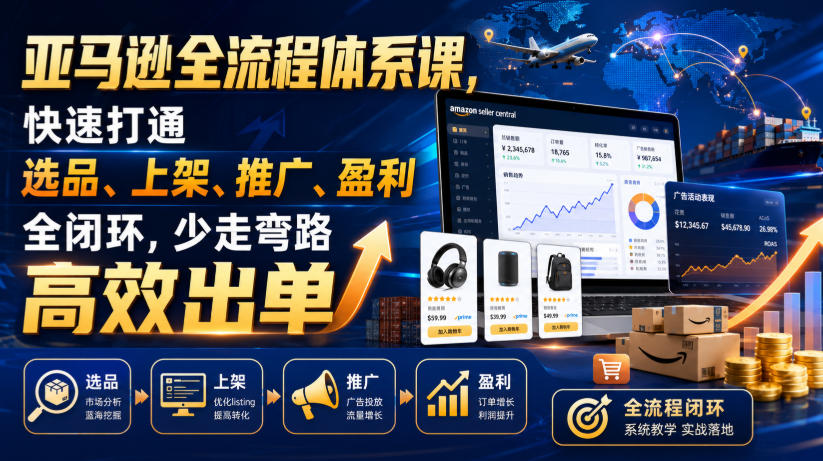 亚马逊全流程体系课,快速打通选品、上架、推广、盈利全闭环,少走弯路高效出单-91副业网