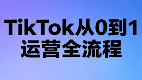 绿洲·TikTok从0到1运营全流程(更新7月)-91副业网