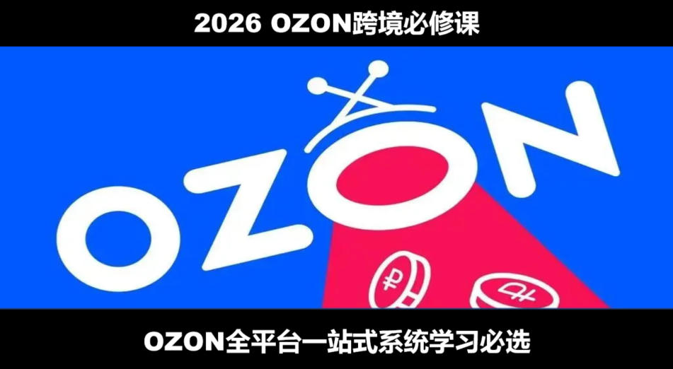 2026最新OZON全流程运营实操跨境电商平台教程，OZON全流程一站式系统学习必修课，从开店到跟卖到精铺-91副业网