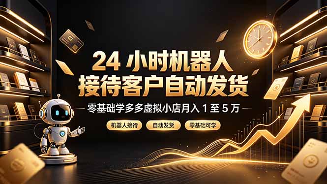 24 小时机器人接待客户自动发货，零基础学多多虚拟小店月入 1 至 5 万-91副业网