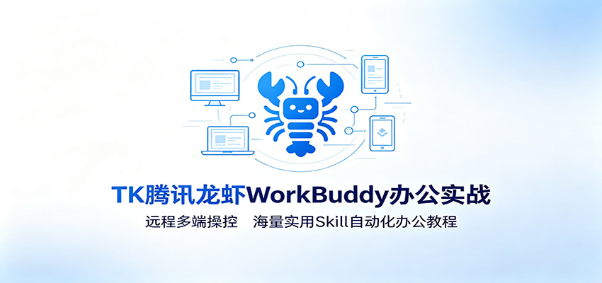 MK腾讯龙虾WorkBuddy办公实战：远程多端操控，海量实用Skill自动化办公教程-91副业网