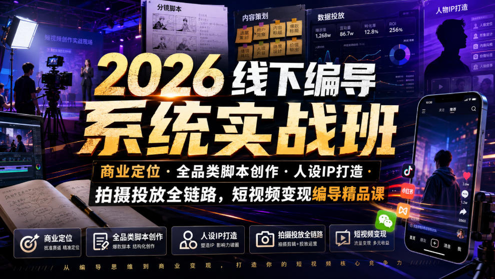 2026线下编导系统实战班｜商业定位・全品类脚本创作・人设IP打造・拍摄投放全链路，短视频变现编导精品课-91副业网